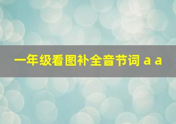 一年级看图补全音节词 a a